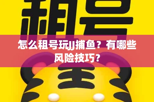 怎么租号玩JJ捕鱼？有哪些风险技巧？